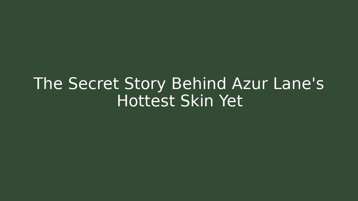 The Secret Story Behind Azur Lane's Hottest Skin Yet