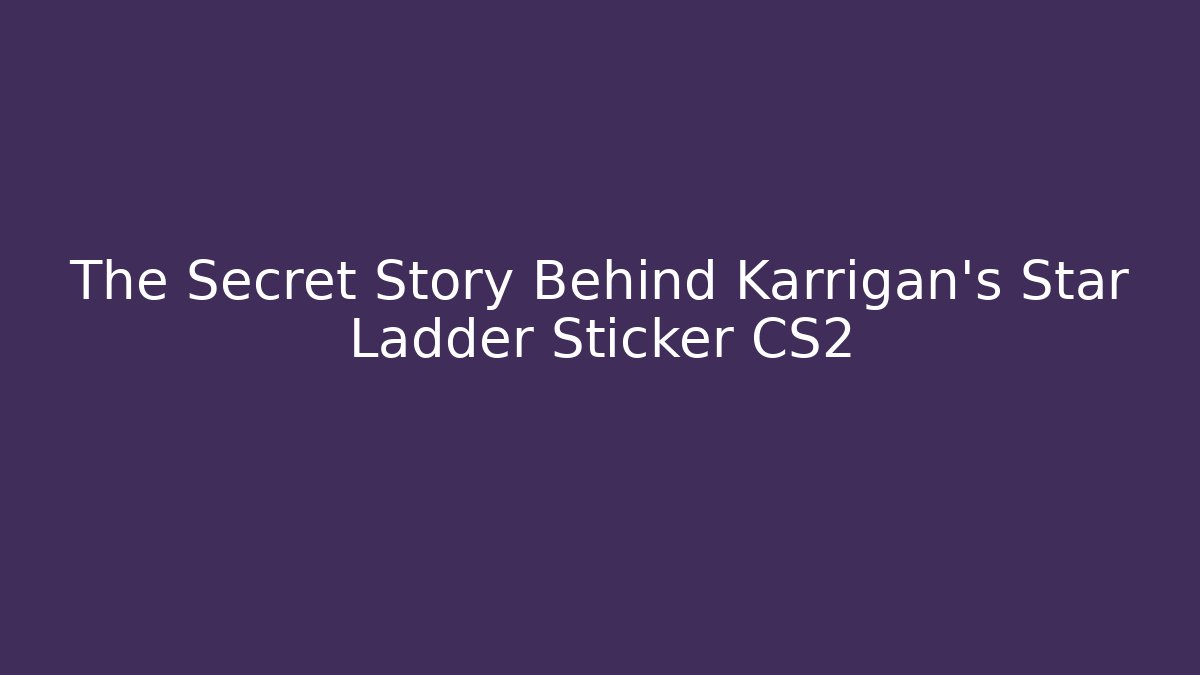 The Secret Story Behind Karrigan's Star Ladder Sticker CS2