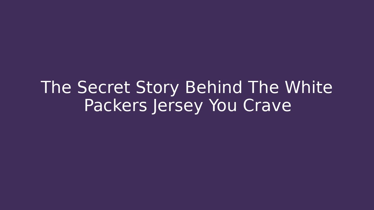 The Secret Story Behind The White Packers Jersey You Crave