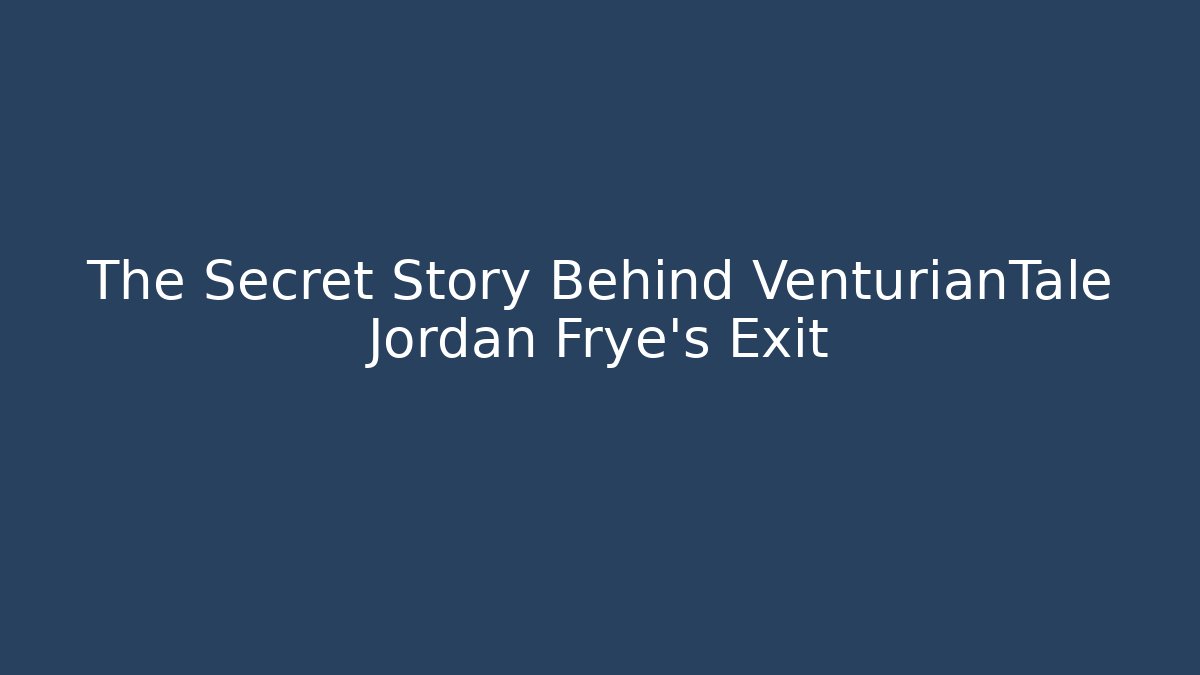 The Secret Story Behind VenturianTale Jordan Frye's Exit