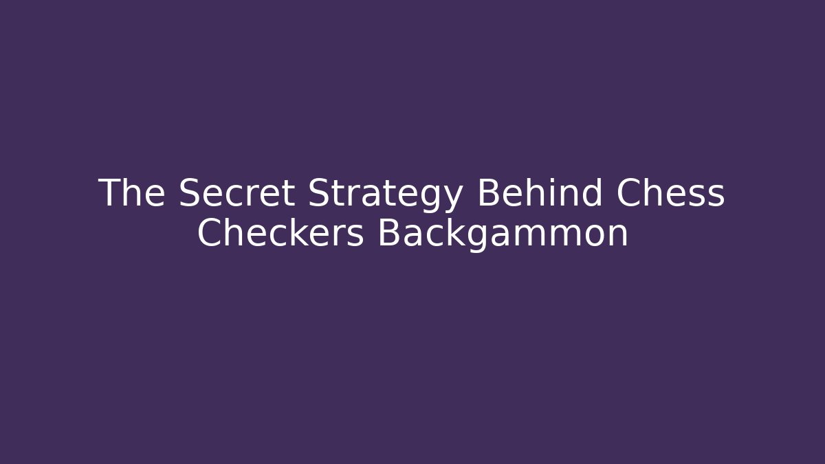 The Secret Strategy Behind Chess Checkers Backgammon