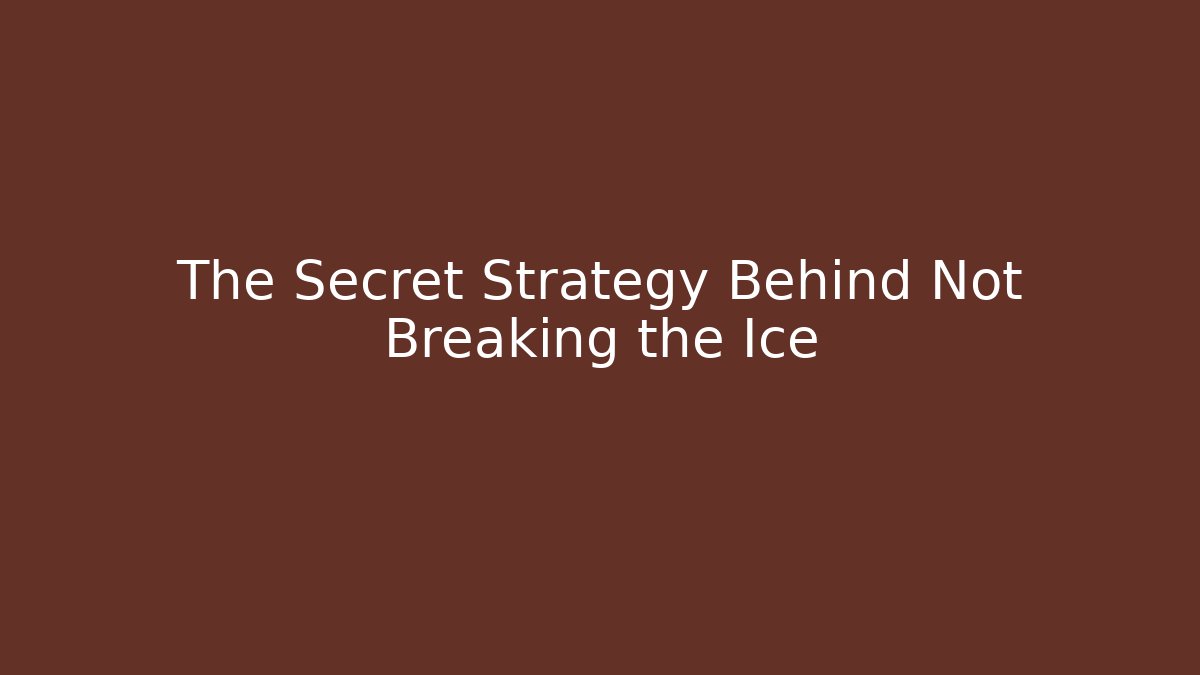 The Secret Strategy Behind Not Breaking the Ice
