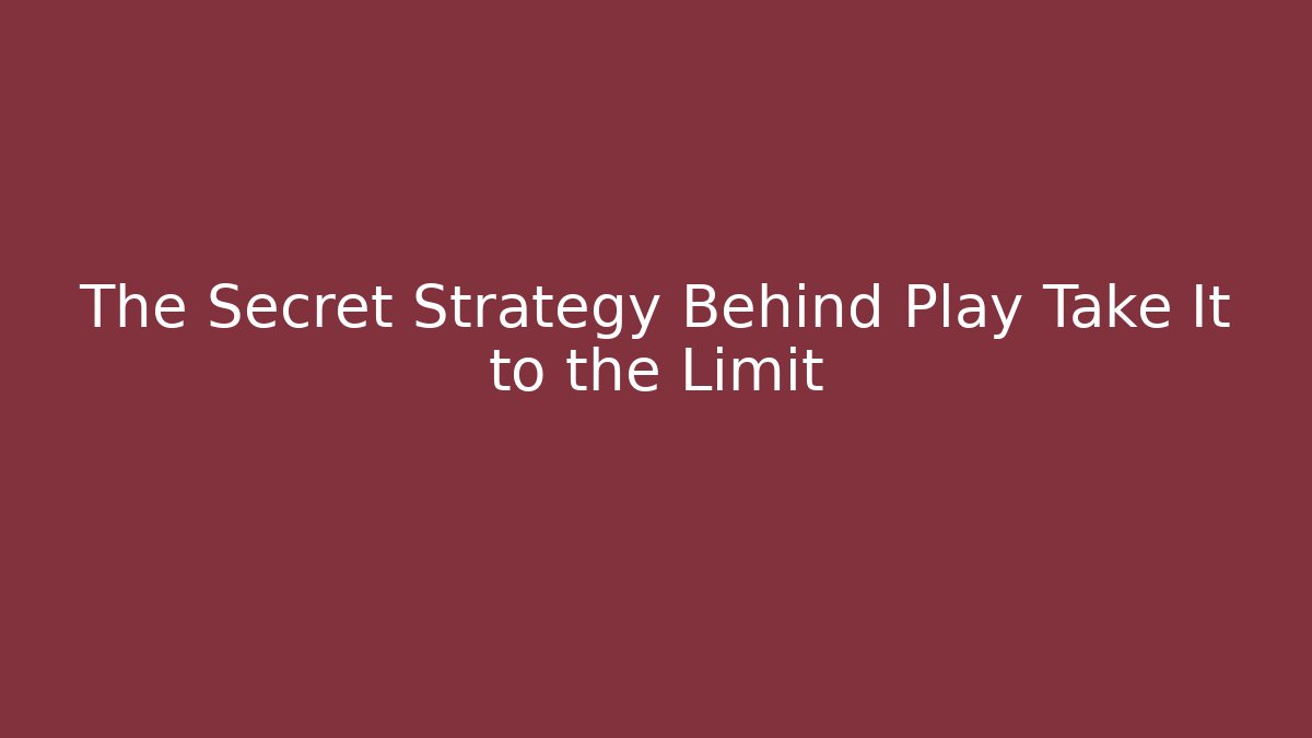 The Secret Strategy Behind Play Take It to the Limit