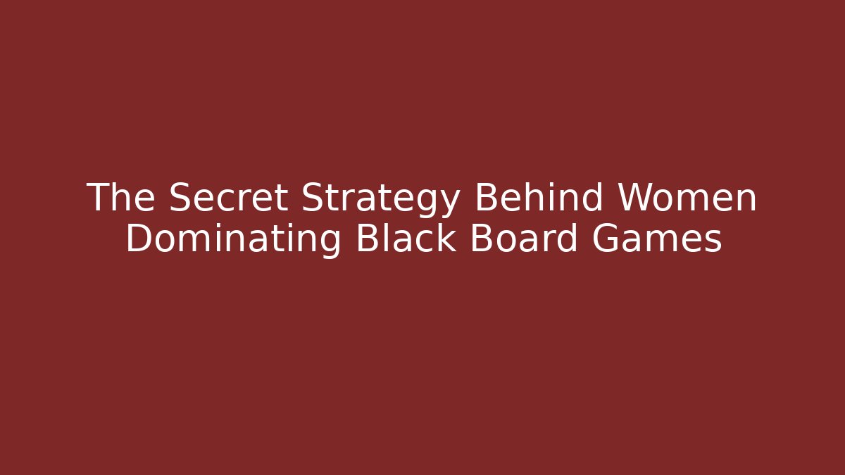 The Secret Strategy Behind Women Dominating Black Board Games