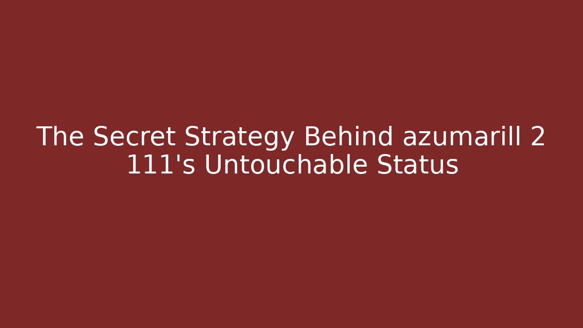 The Secret Strategy Behind azumarill 2 111's Untouchable Status