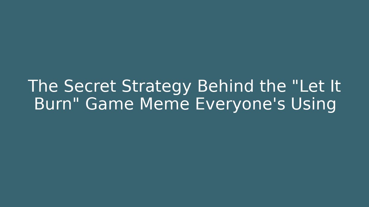 The Secret Strategy Behind the "Let It Burn" Game Meme Everyone's Using - Critter Realm