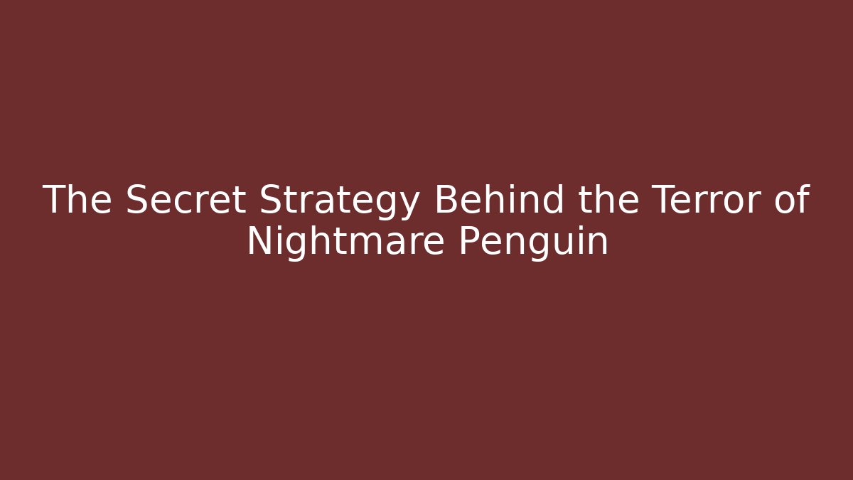 The Secret Strategy Behind the Terror of Nightmare Penguin