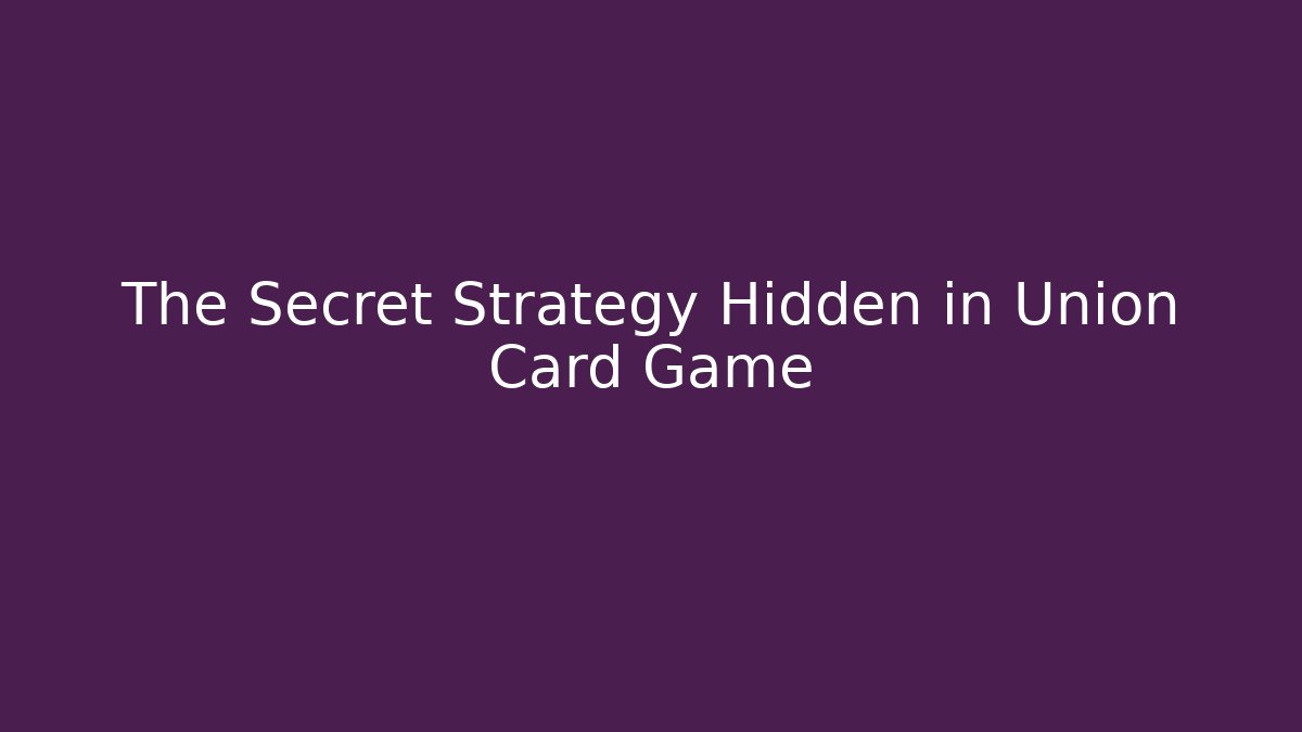 The Secret Strategy Hidden in Union Card Game