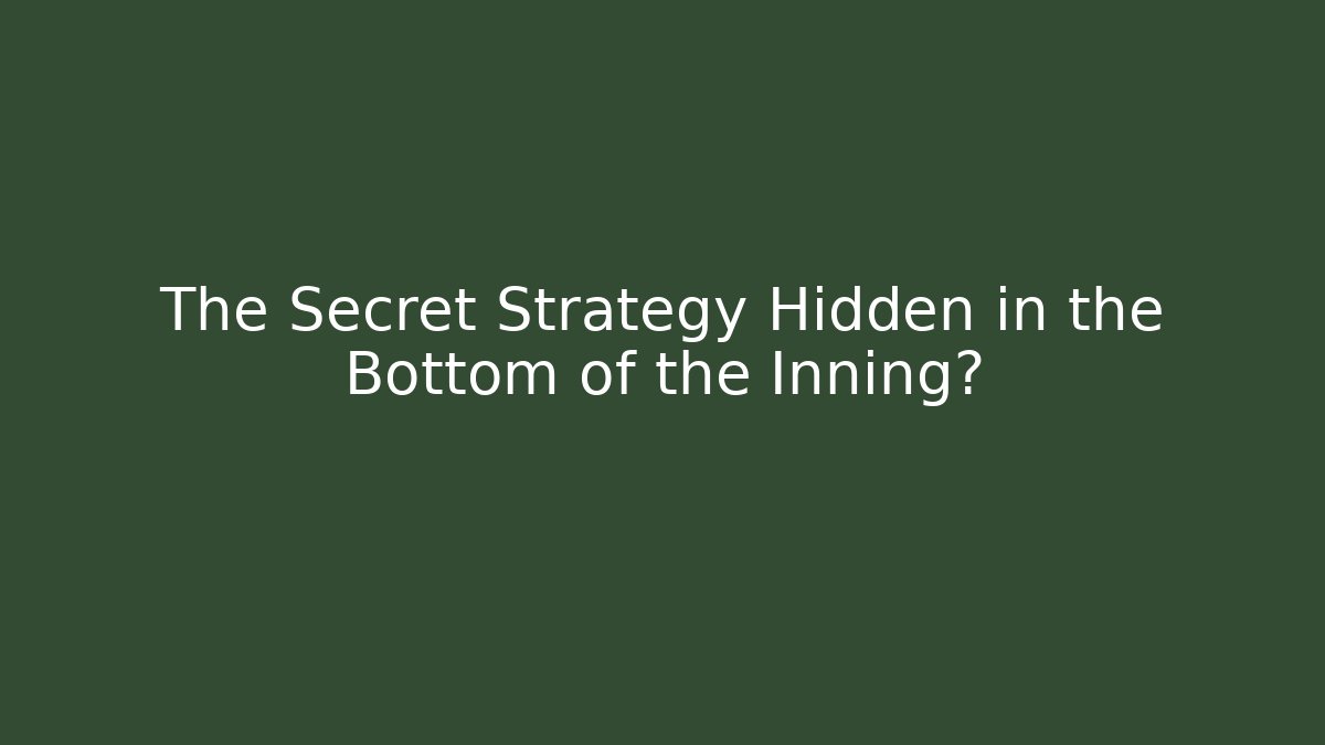 The Secret Strategy Hidden in the Bottom of the Inning?