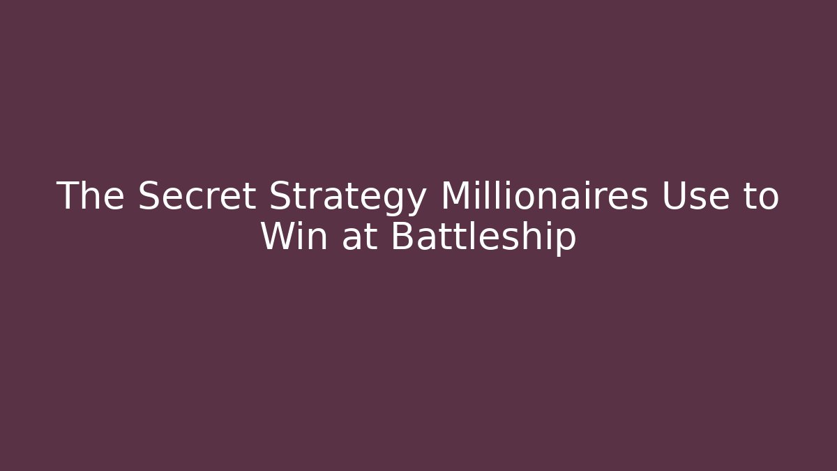 The Secret Strategy Millionaires Use to Win at Battleship