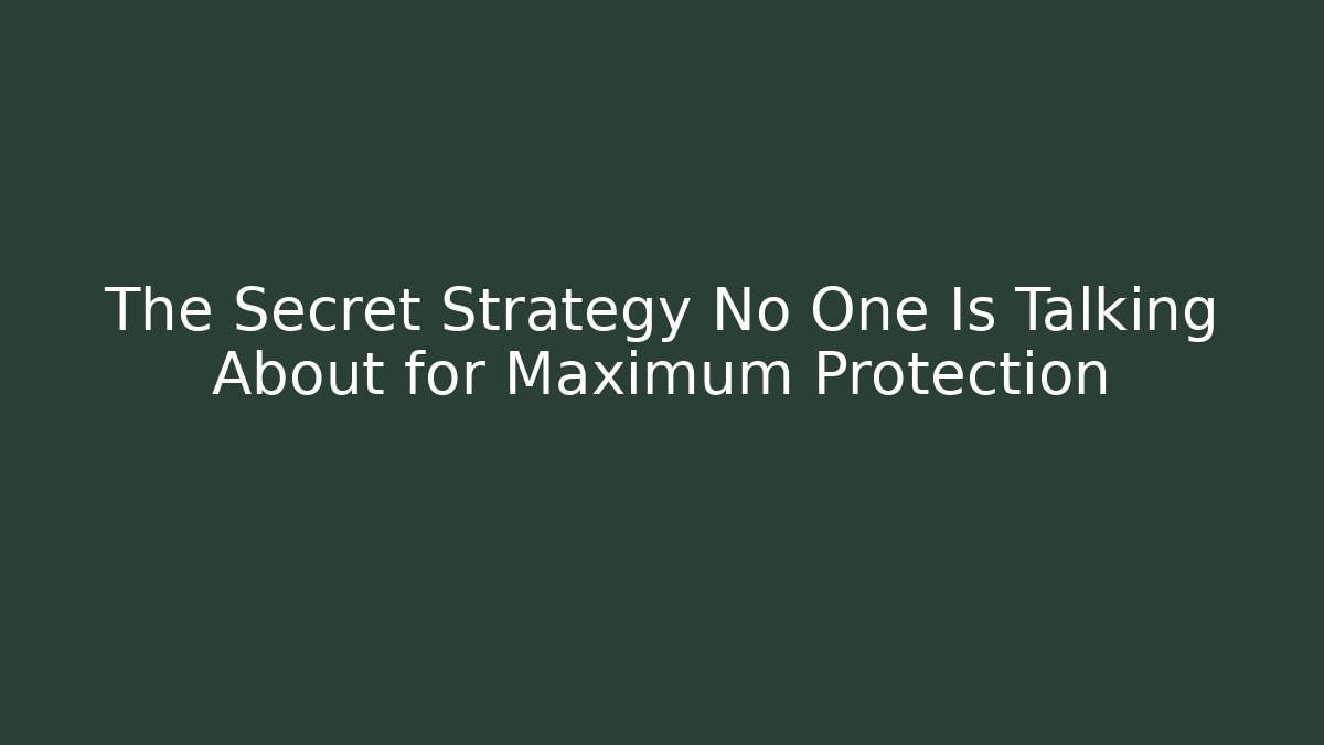 The Secret Strategy No One Is Talking About for Maximum Protection