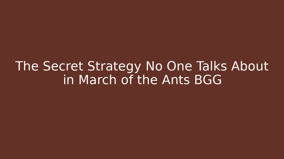 The Secret Strategy No One Talks About in March of the Ants BGG