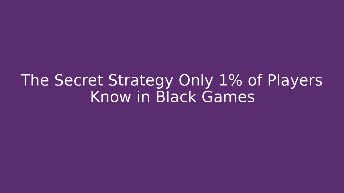 The Secret Strategy Only 1% of Players Know in Black Games