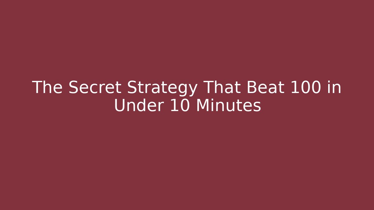 The Secret Strategy That Beat 100 in Under 10 Minutes