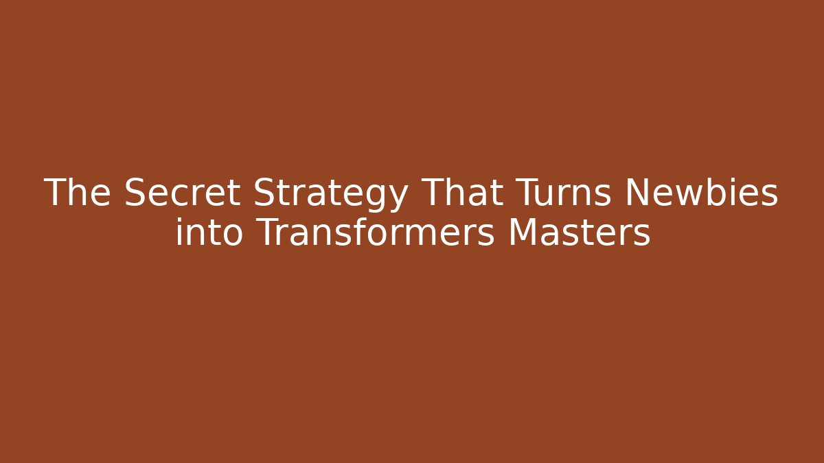 The Secret Strategy That Turns Newbies into Transformers Masters