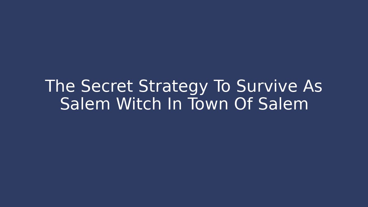 The Secret Strategy To Survive As Salem Witch In Town Of Salem