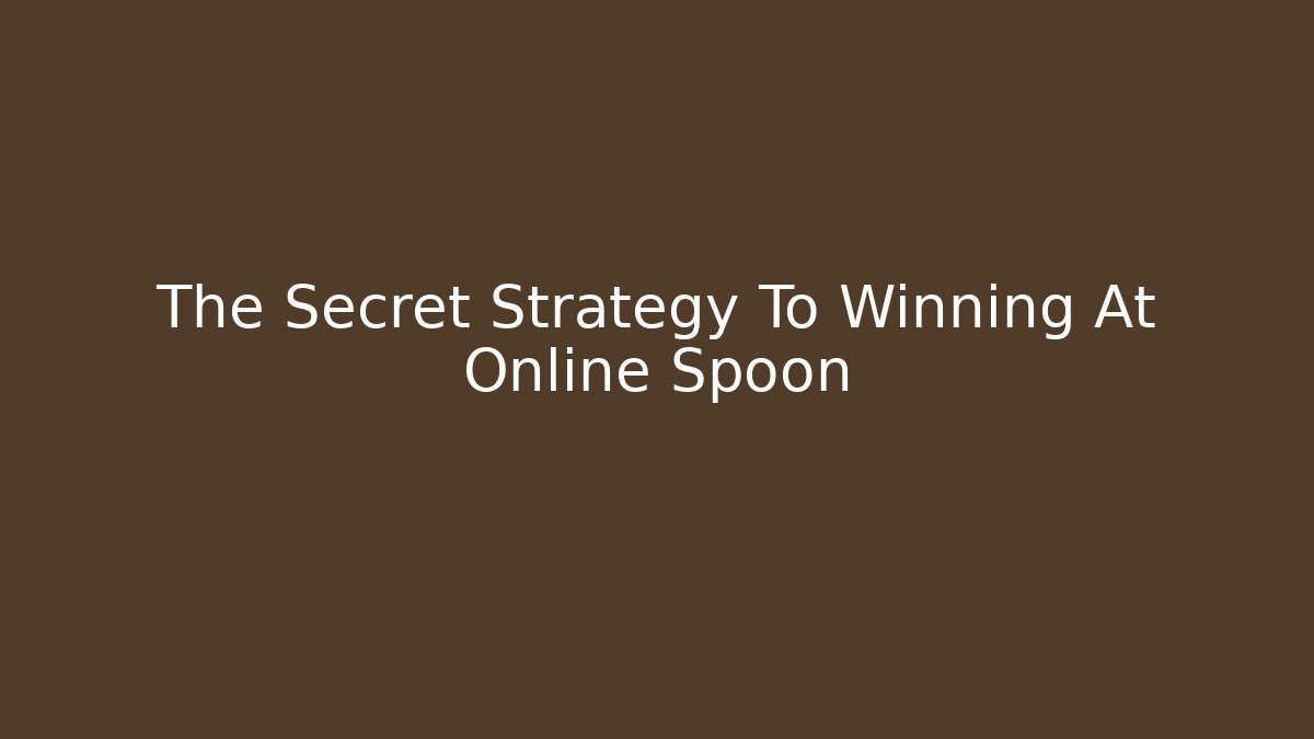 The Secret Strategy To Winning At Online Spoon