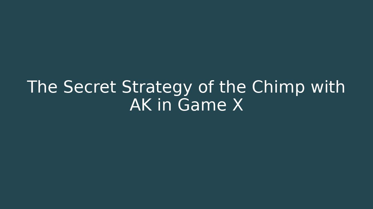 The Secret Strategy of the Chimp with AK in Game X