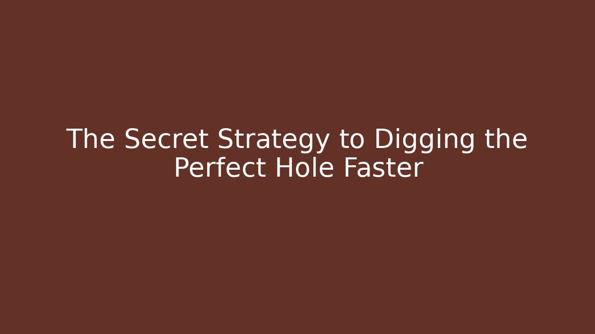 The Secret Strategy to Digging the Perfect Hole Faster