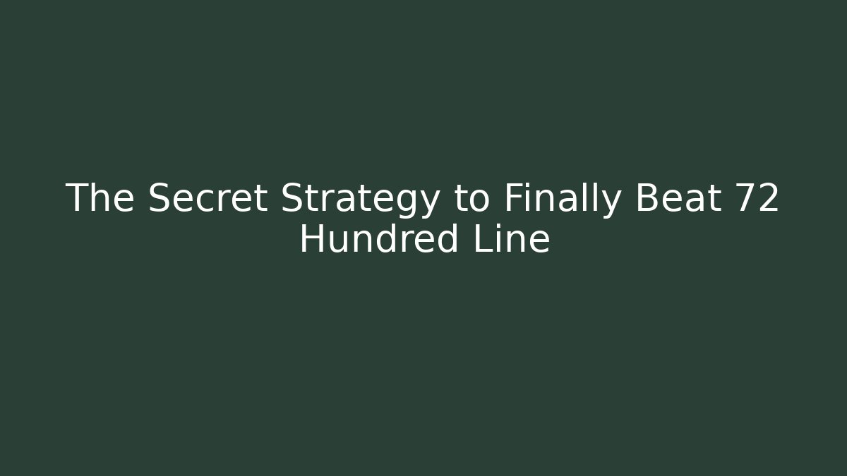 The Secret Strategy to Finally Beat 72 Hundred Line