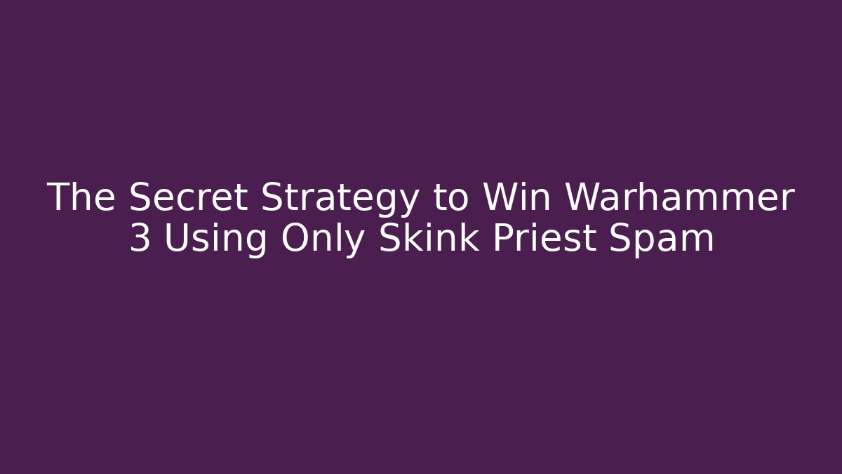 The Secret Strategy to Win Warhammer 3 Using Only Skink Priest Spam