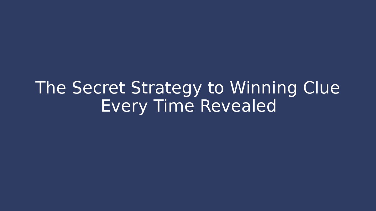 The Secret Strategy to Winning Clue Every Time Revealed