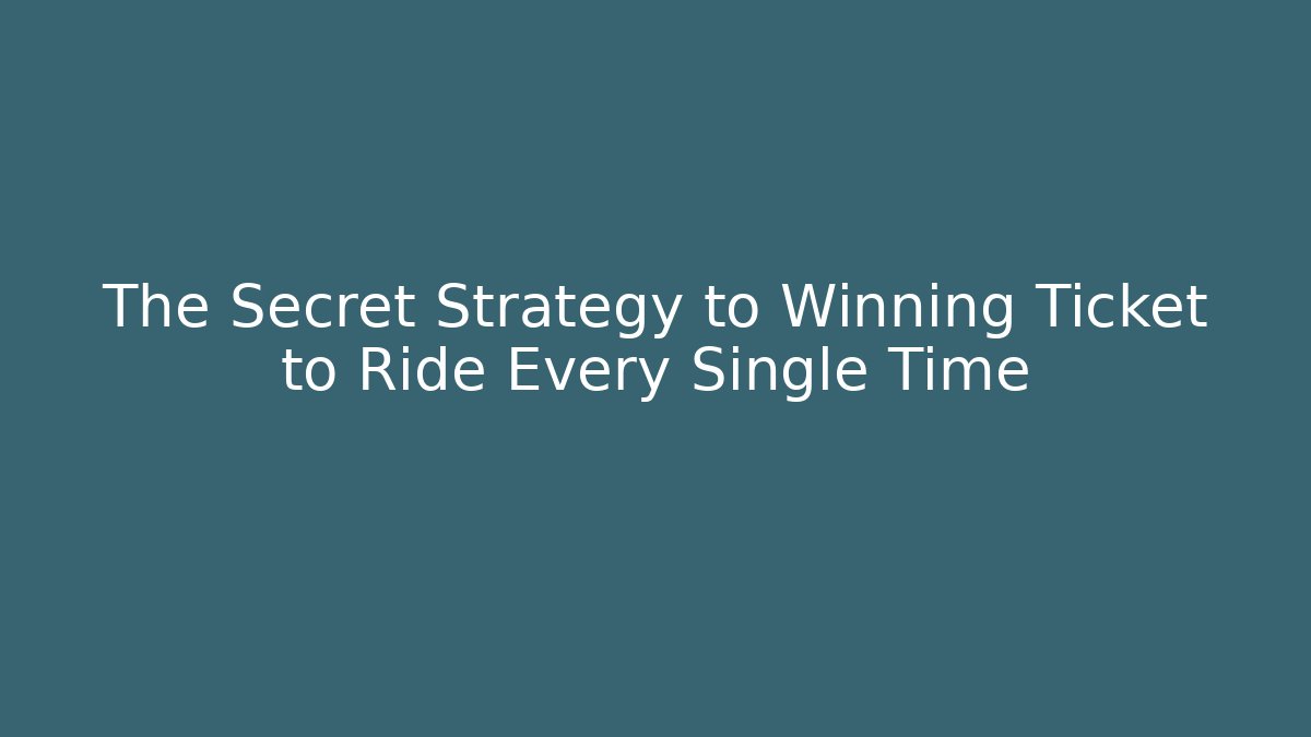 The Secret Strategy to Winning Ticket to Ride Every Single Time
