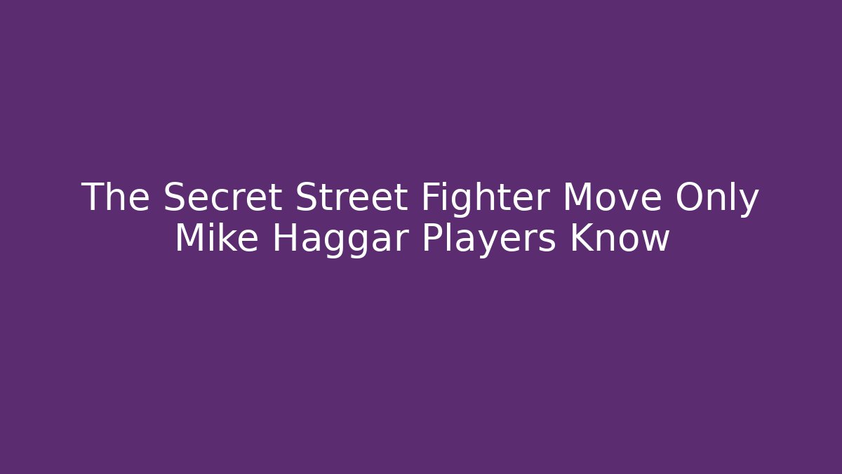 The Secret Street Fighter Move Only Mike Haggar Players Know