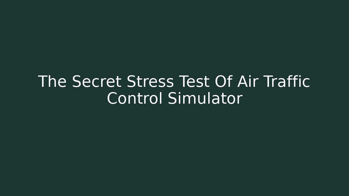 The Secret Stress Test Of Air Traffic Control Simulator
