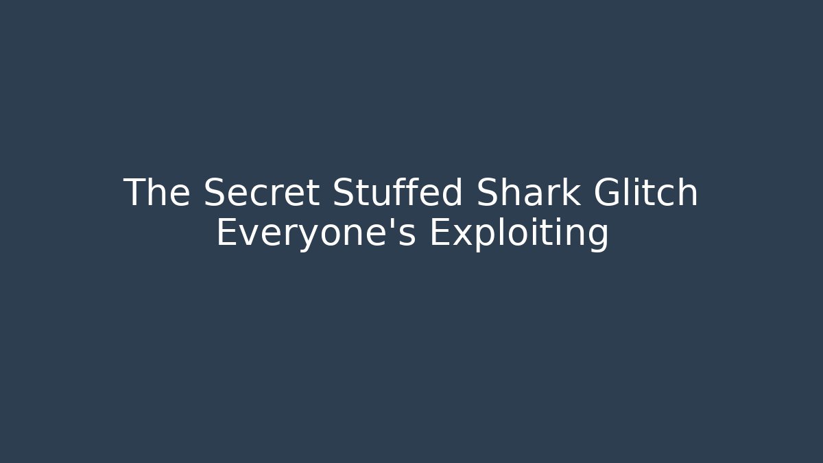 The Secret Stuffed Shark Glitch Everyone's Exploiting