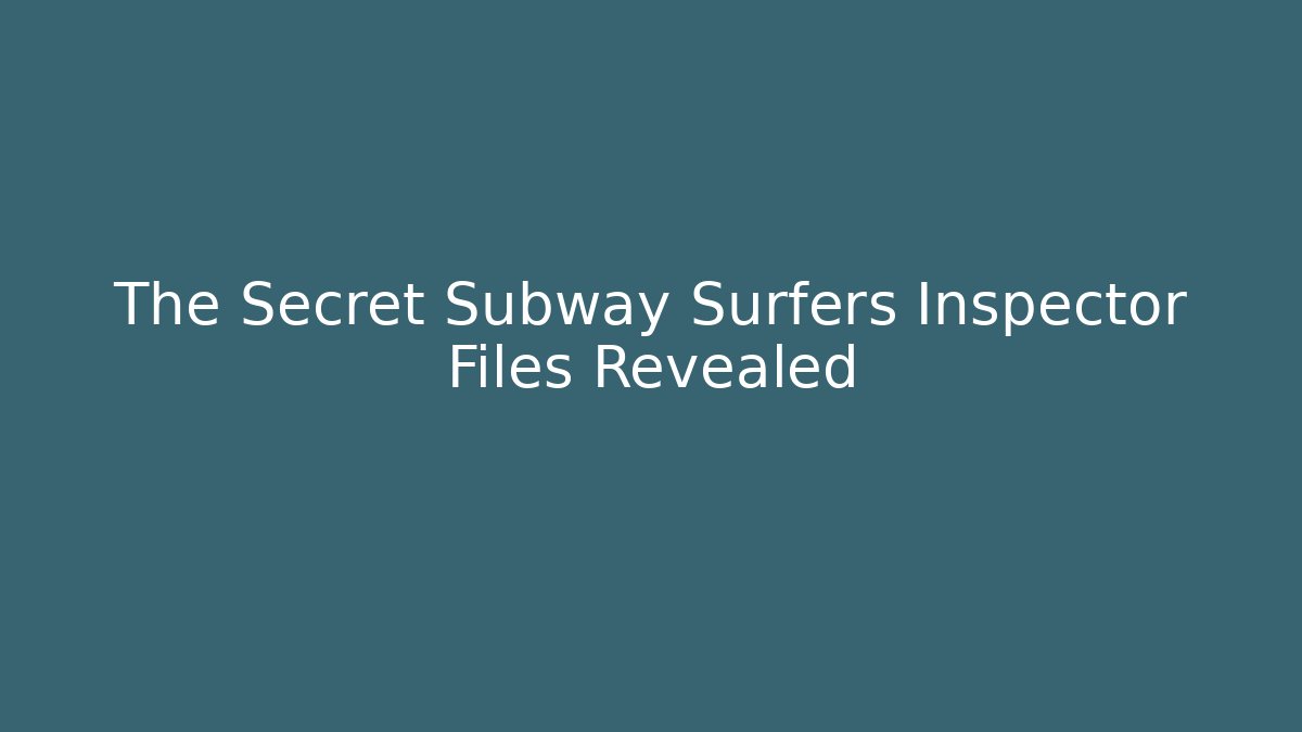 The Secret Subway Surfers Inspector Files Revealed