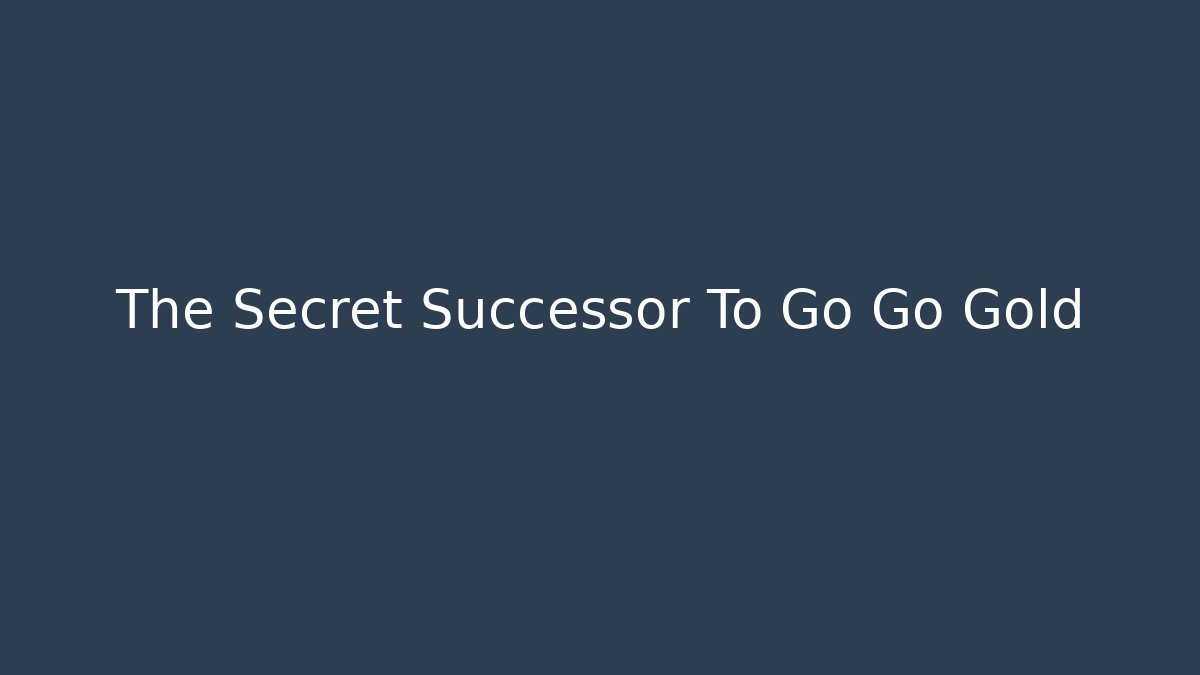 The Secret Successor To Go Go Gold