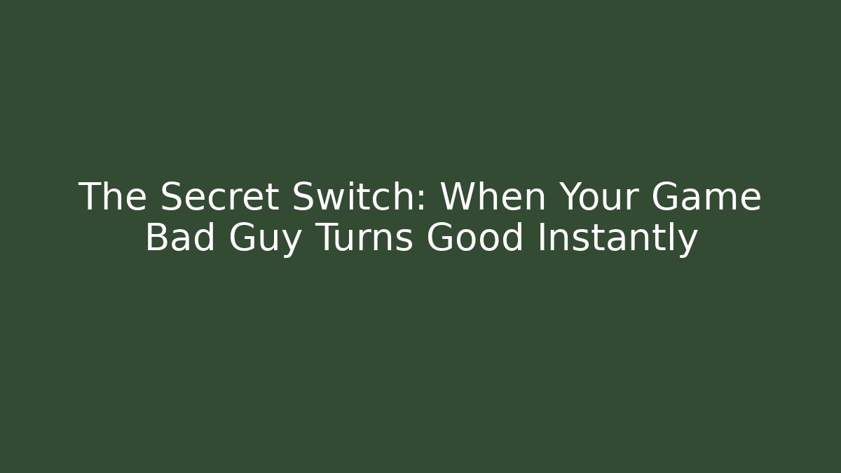 The Secret Switch: When Your Game Bad Guy Turns Good Instantly