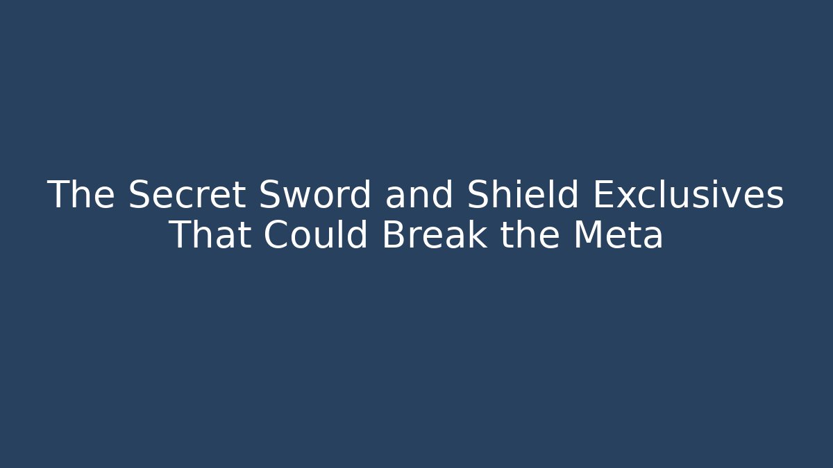 The Secret Sword and Shield Exclusives That Could Break the Meta