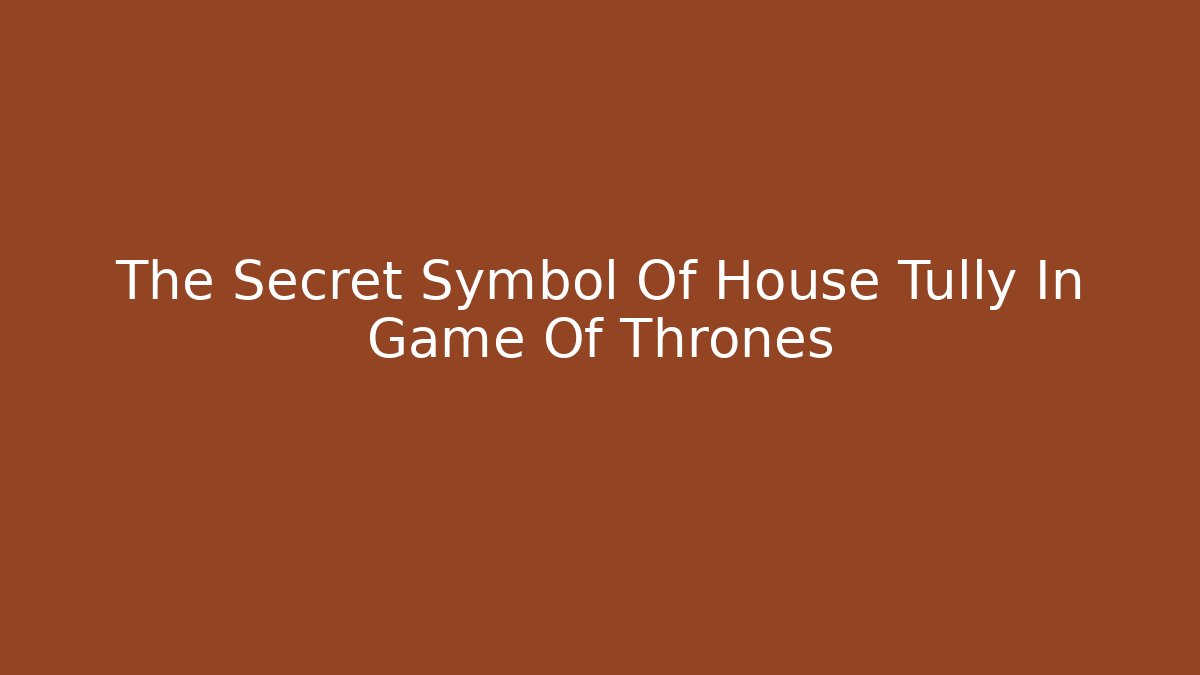 The Secret Symbol Of House Tully In Game Of Thrones