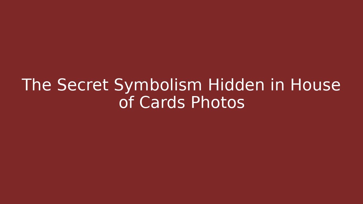 The Secret Symbolism Hidden in House of Cards Photos
