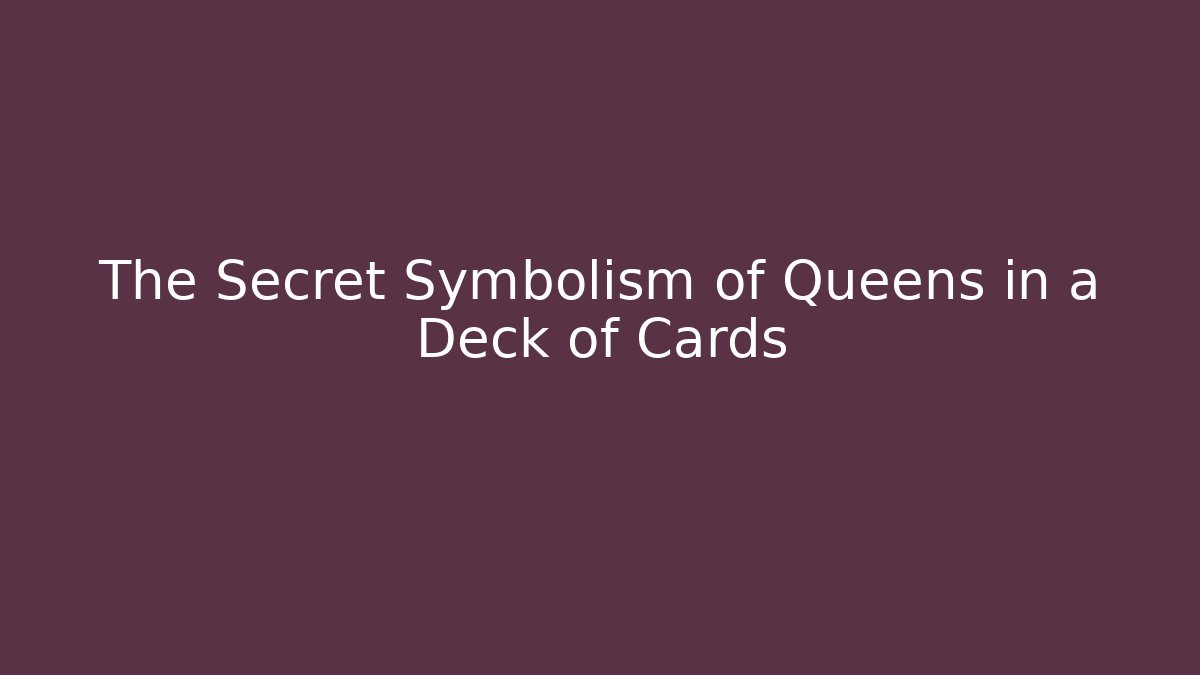 The Secret Symbolism of Queens in a Deck of Cards
