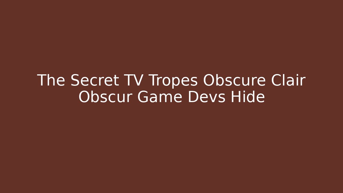 The Secret TV Tropes Obscure Clair Obscur Game Devs Hide