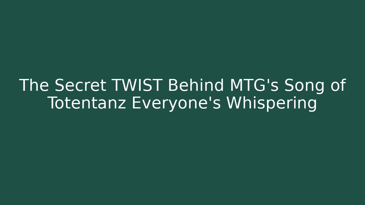 The Secret TWIST Behind MTG's Song of Totentanz Everyone's Whispering