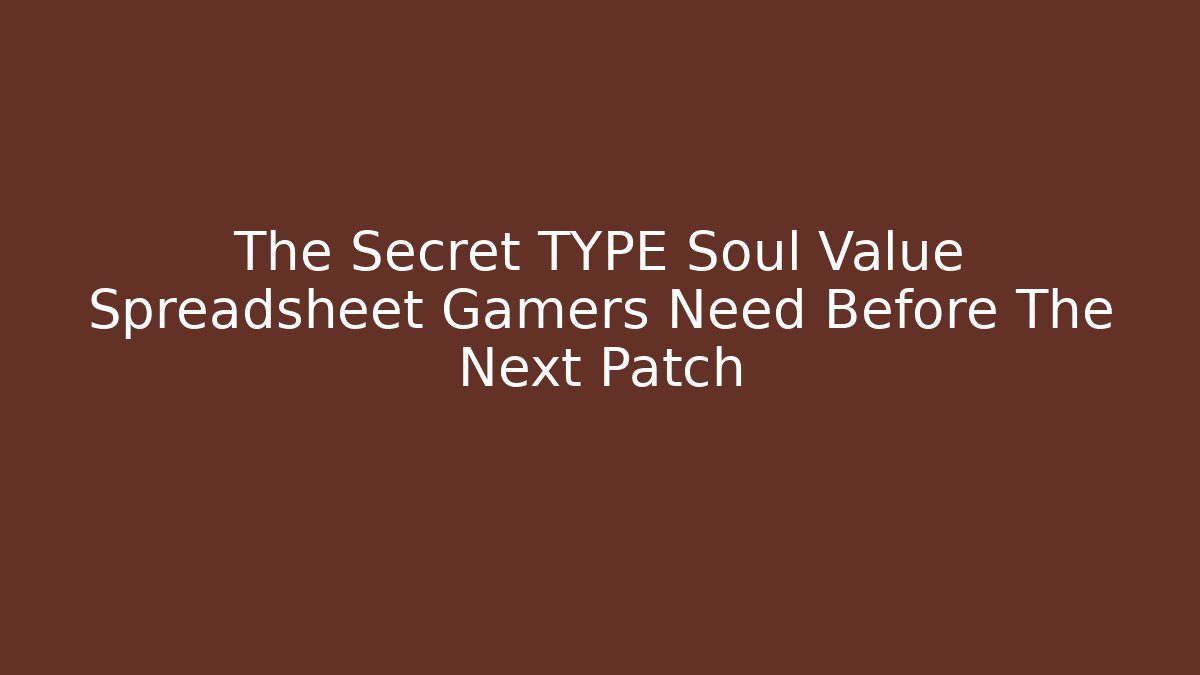 The Secret TYPE Soul Value Spreadsheet Gamers Need Before The Next Patch