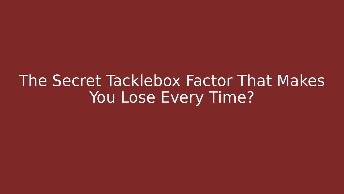 The Secret Tacklebox Factor That Makes You Lose Every Time?