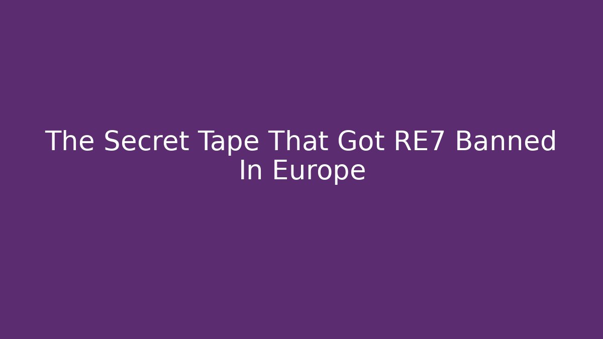 The Secret Tape That Got RE7 Banned In Europe