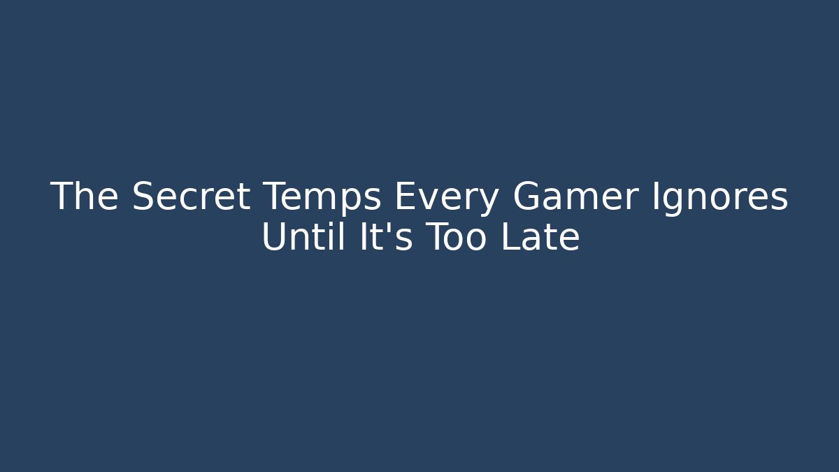 The Secret Temps Every Gamer Ignores Until It’s Too Late