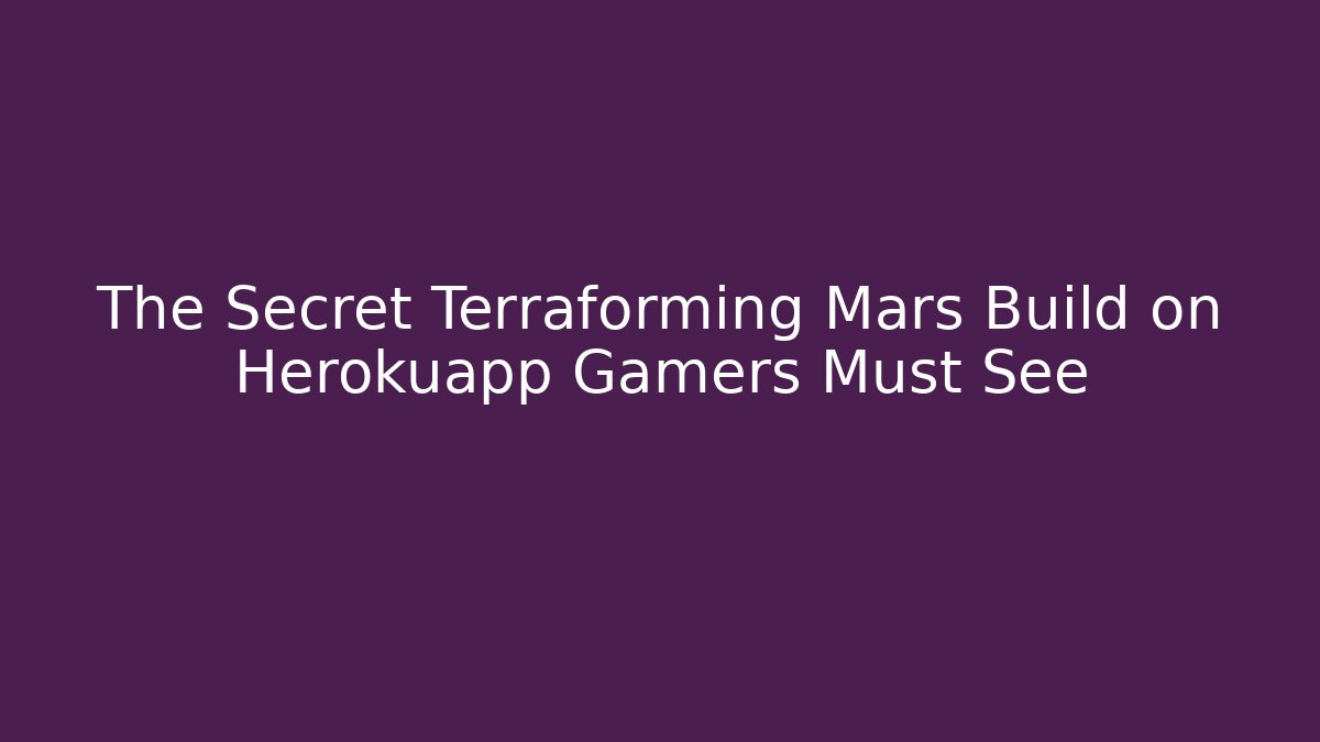 The Secret Terraforming Mars Build on Herokuapp Gamers Must See