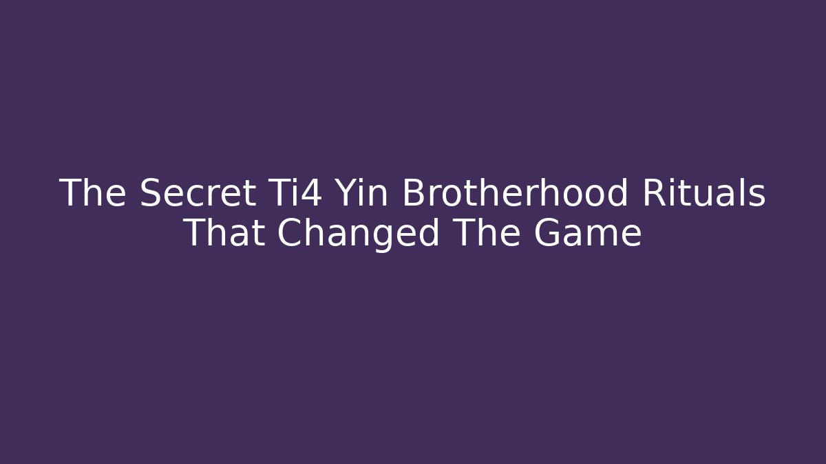 The Secret Ti4 Yin Brotherhood Rituals That Changed The Game