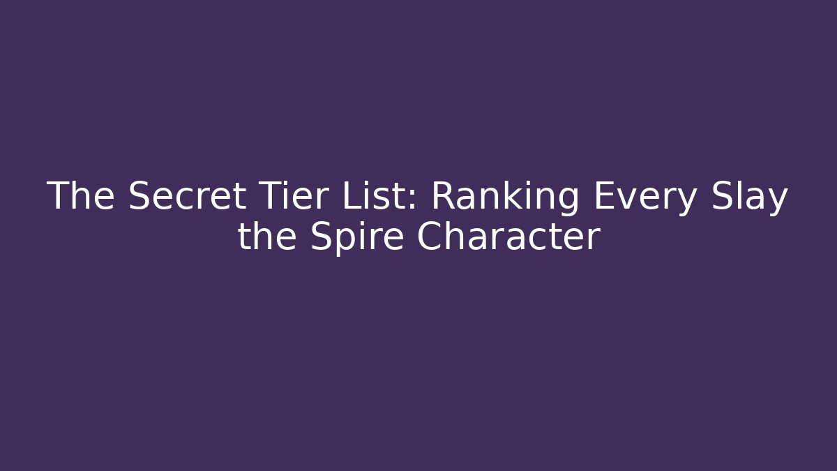 The Secret Tier List: Ranking Every Slay the Spire Character