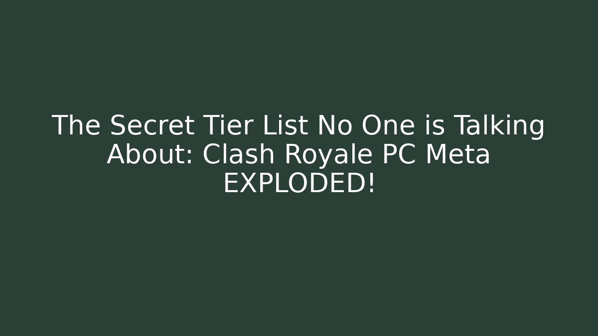 The Secret Tier List No One is Talking About: Clash Royale PC Meta EXPLODED!