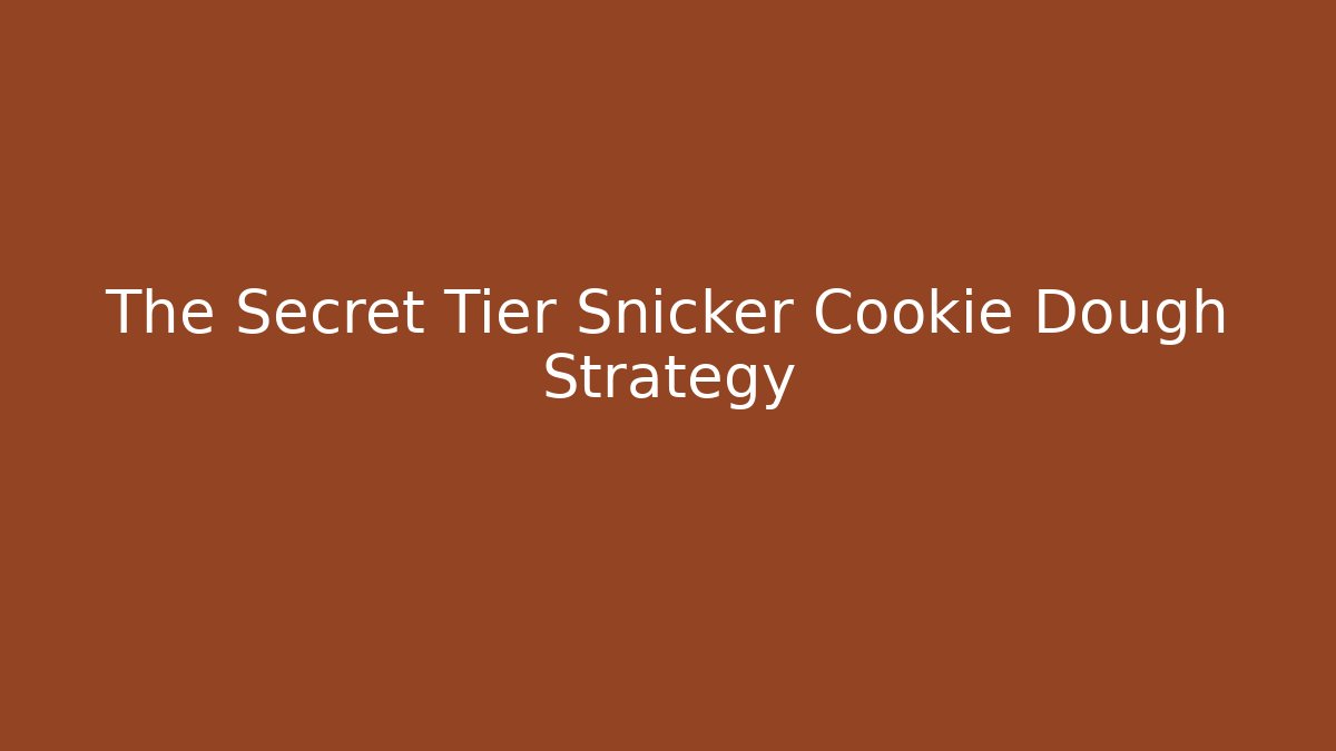The Secret Tier Snicker Cookie Dough Strategy