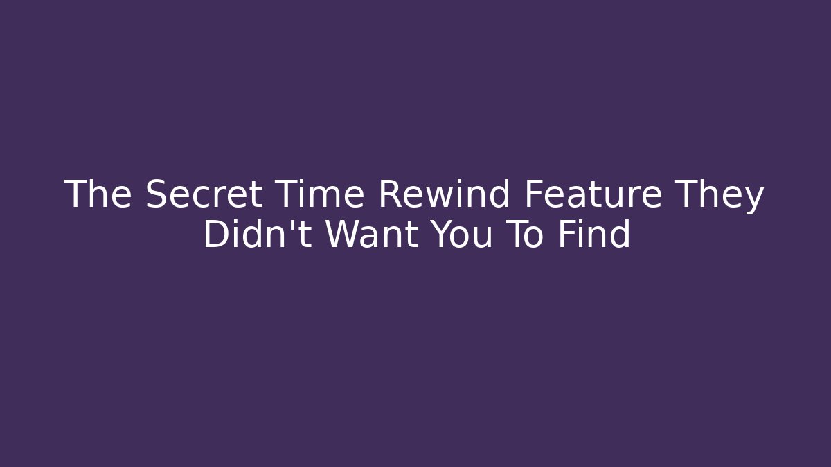 The Secret Time Rewind Feature They Didn't Want You To Find