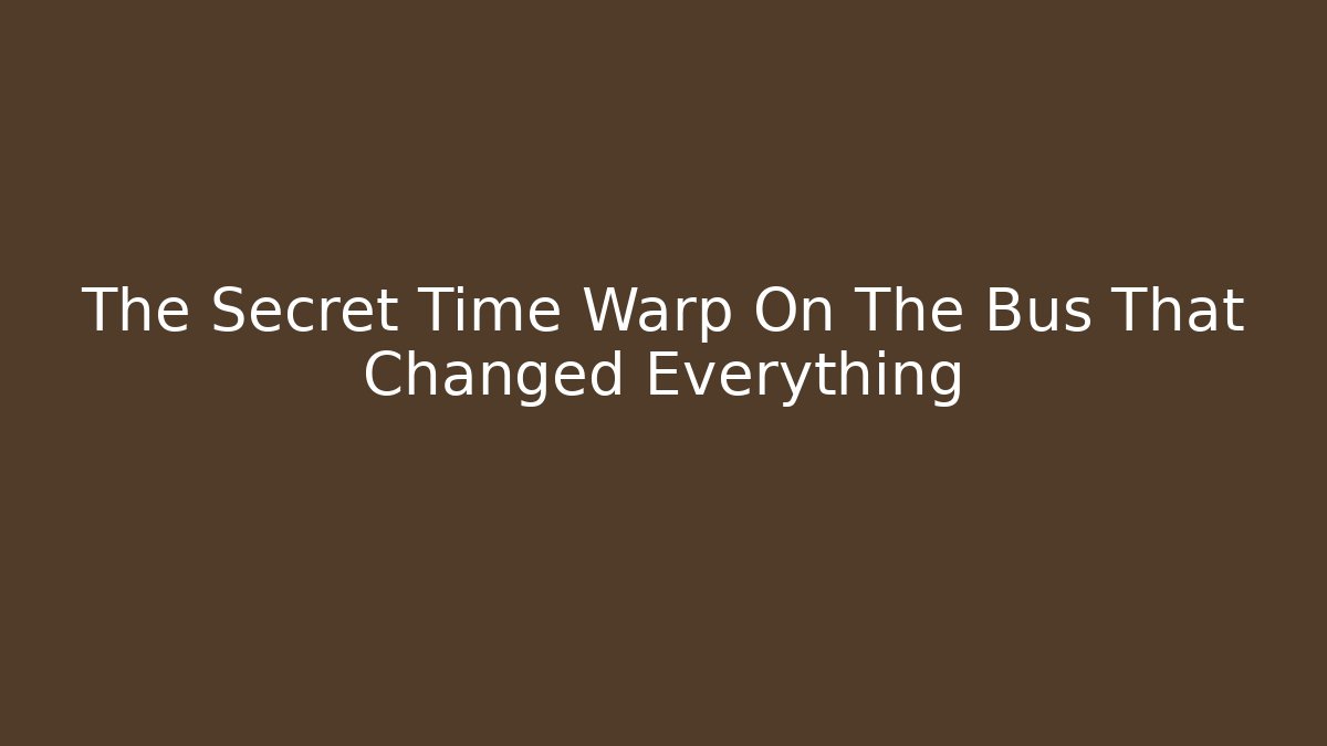 The Secret Time Warp On The Bus That Changed Everything